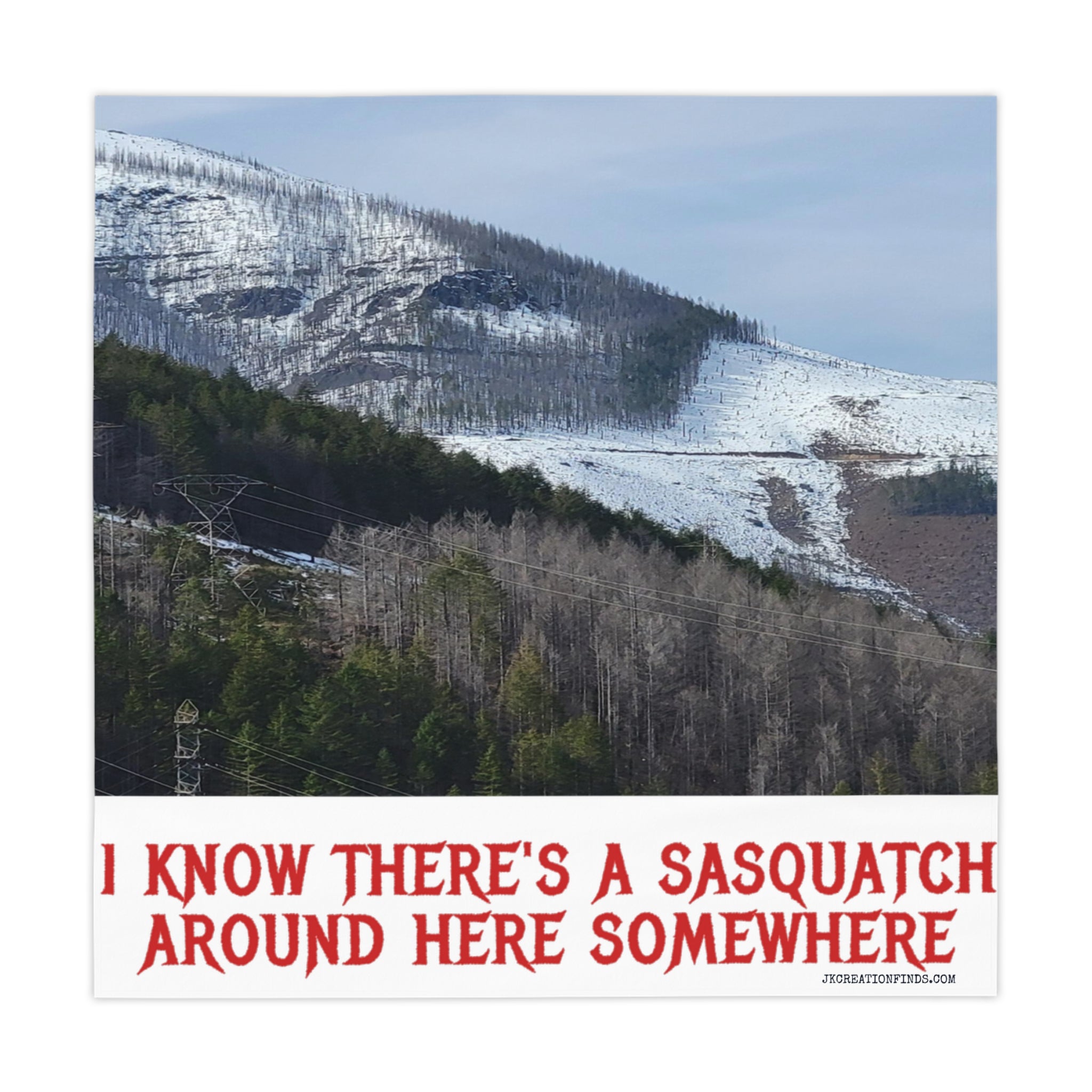 Red text on a snowy mountain background reads: I KNOW THERE'S A SASQUATCH AROUND HERE SOMEWHERE.