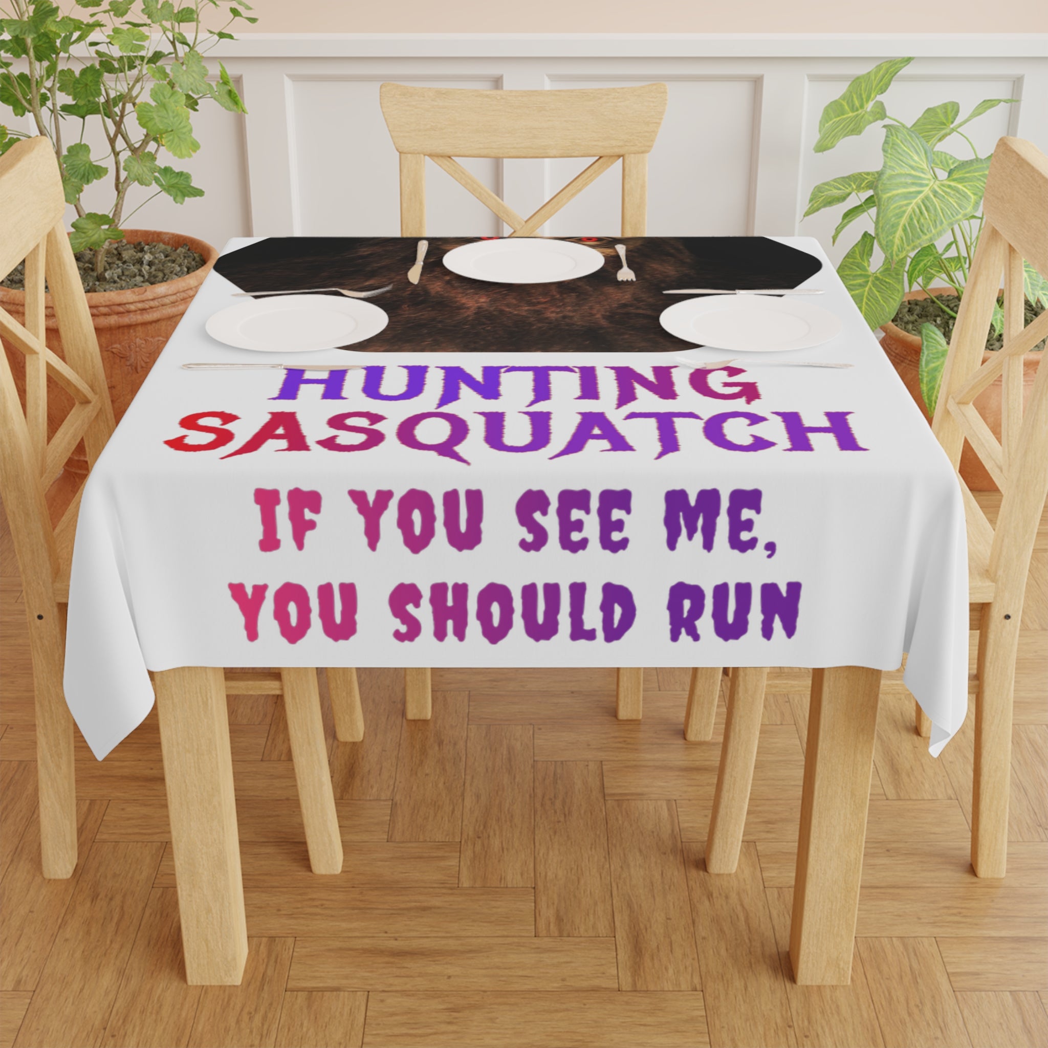 Tablecloth with "HUNTING SASQUATCH IF YOU SEE ME, YOU SHOULD RUN" text.